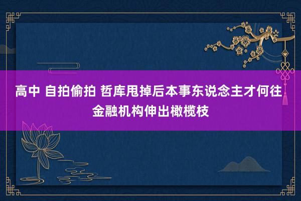 高中 自拍偷拍 哲库甩掉后本事东说念主才何往 金融机构伸出橄榄枝