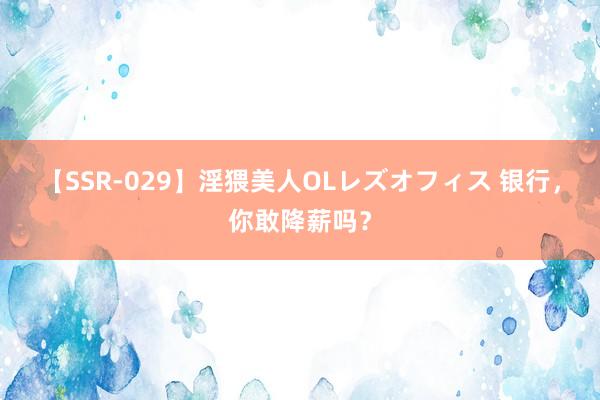 【SSR-029】淫猥美人OLレズオフィス 银行，你敢降薪吗？