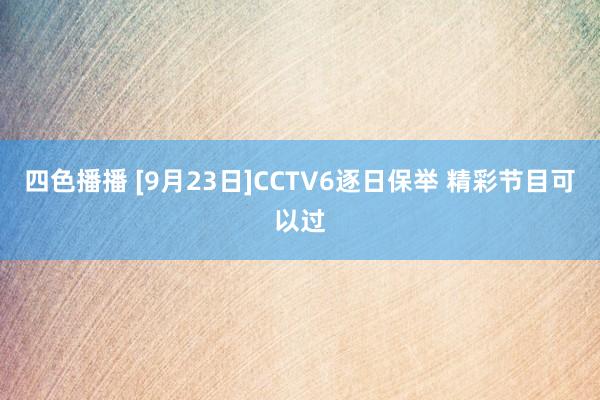 四色播播 [9月23日]CCTV6逐日保举 精彩节目可以过