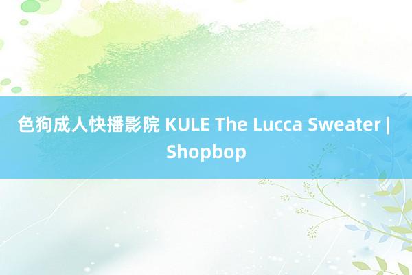 色狗成人快播影院 KULE The Lucca Sweater | Shopbop